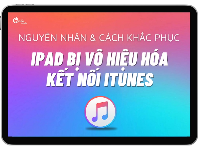iPad bị vô hiệu hóa kết nối iTunes: Nguyên nhân và cách khắc phục