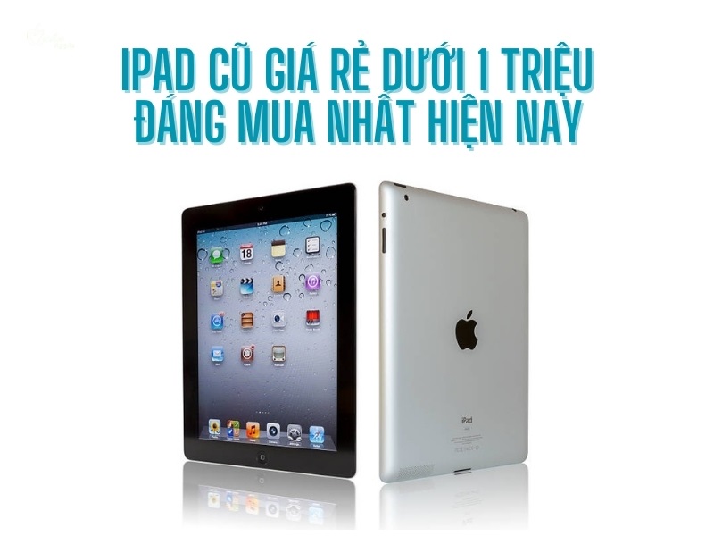 iPad cũ giá rẻ dưới 1 triệu đáng mua nhất hiện nay